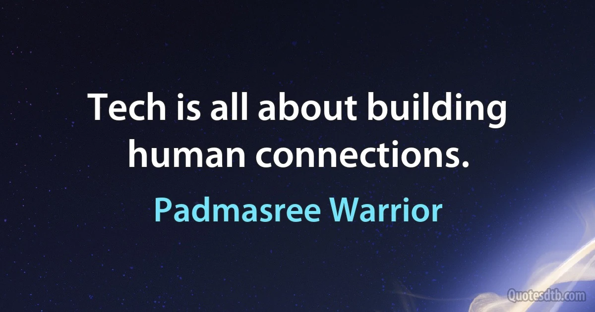 Tech is all about building human connections. (Padmasree Warrior)