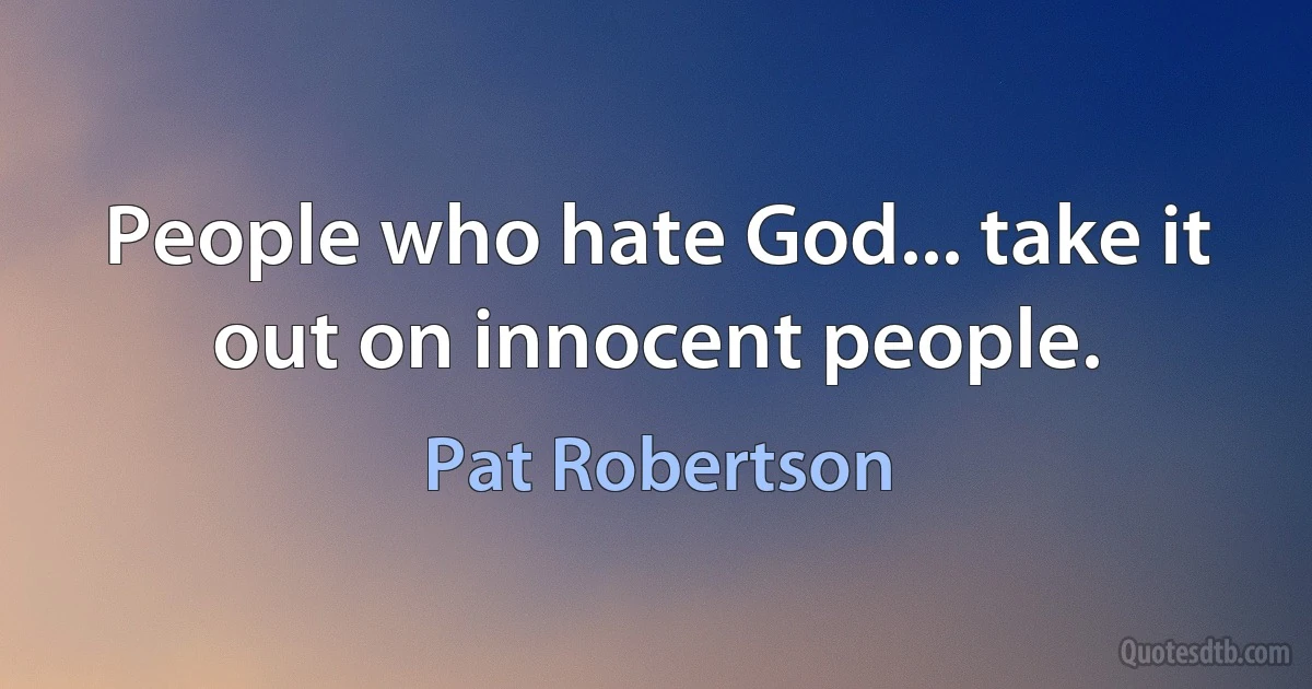 People who hate God... take it out on innocent people. (Pat Robertson)