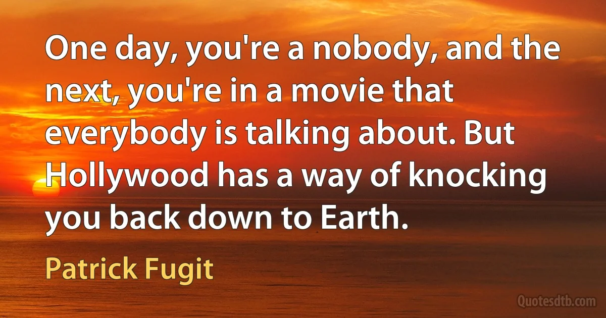 One day, you're a nobody, and the next, you're in a movie that everybody is talking about. But Hollywood has a way of knocking you back down to Earth. (Patrick Fugit)