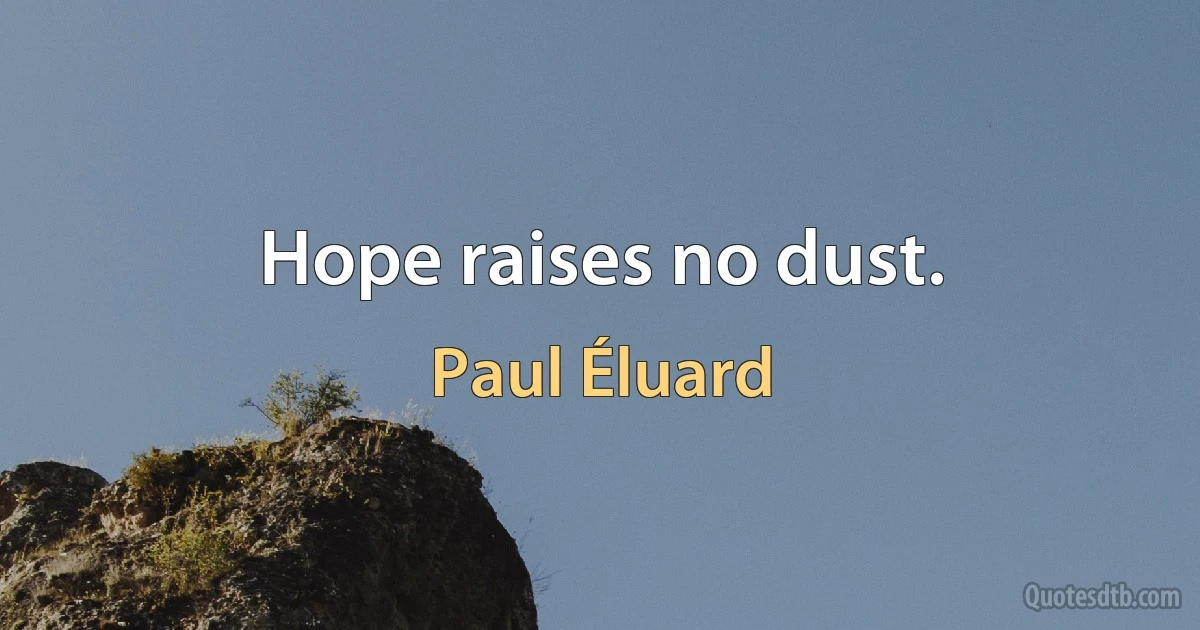 Hope raises no dust. (Paul Éluard)