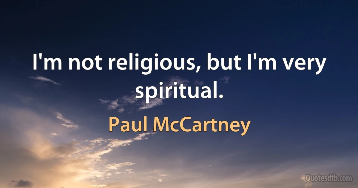 I'm not religious, but I'm very spiritual. (Paul McCartney)