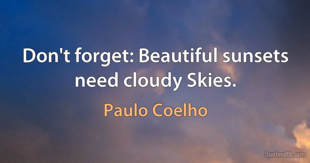 Don't forget: Beautiful sunsets need cloudy Skies. (Paulo Coelho)