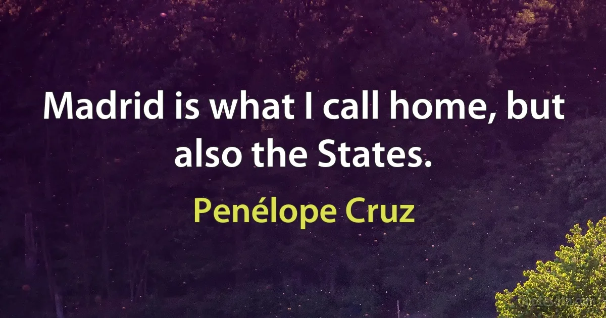 Madrid is what I call home, but also the States. (Penélope Cruz)