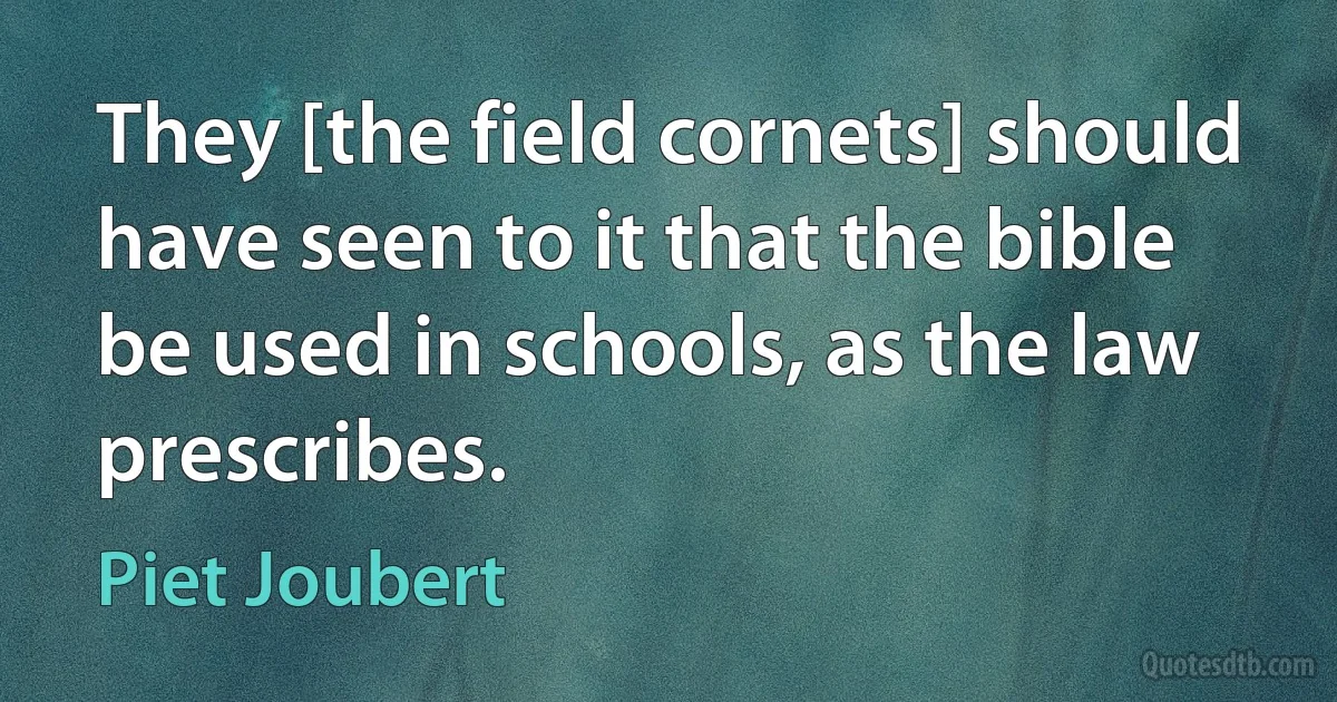 They [the field cornets] should have seen to it that the bible be used in schools, as the law prescribes. (Piet Joubert)