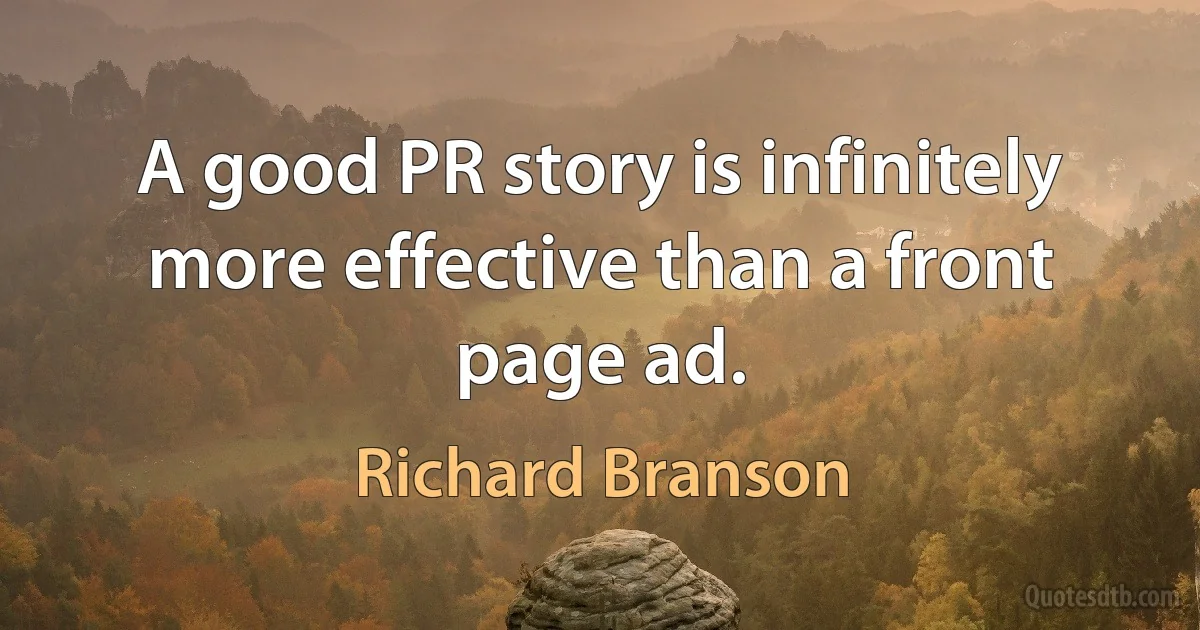 A good PR story is infinitely more effective than a front page ad. (Richard Branson)