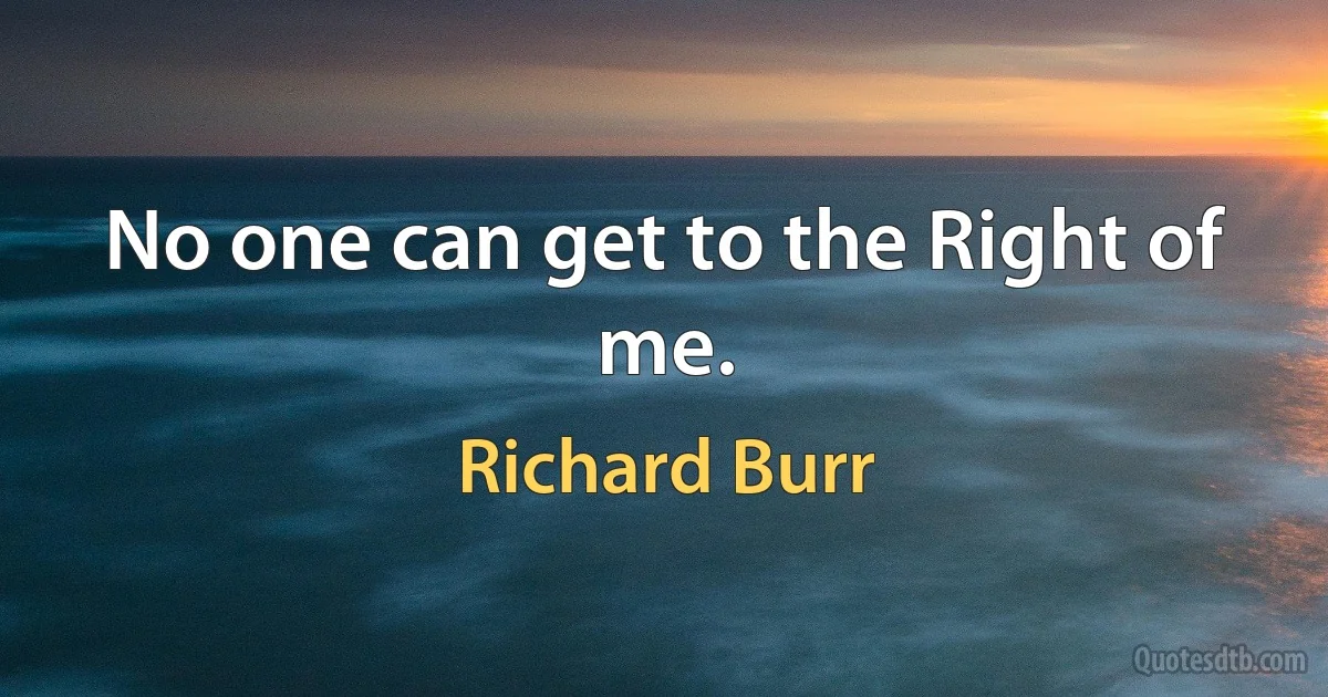 No one can get to the Right of me. (Richard Burr)