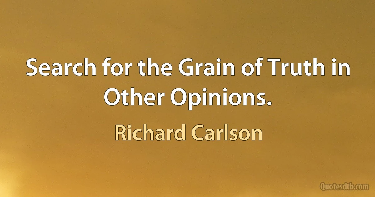 Search for the Grain of Truth in Other Opinions. (Richard Carlson)