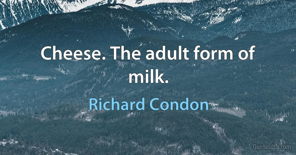 Cheese. The adult form of milk. (Richard Condon)