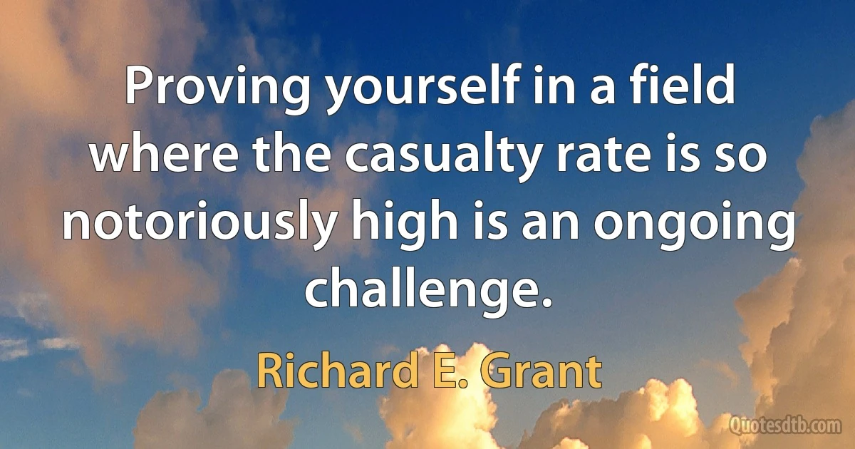 Proving yourself in a field where the casualty rate is so notoriously high is an ongoing challenge. (Richard E. Grant)