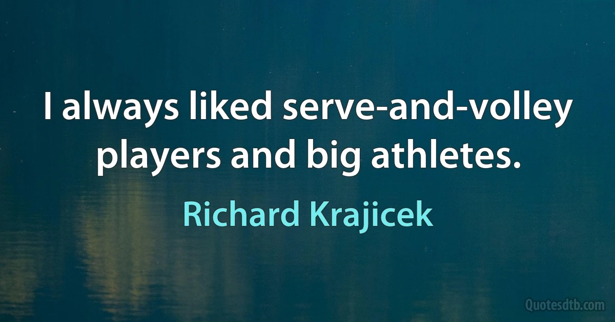 I always liked serve-and-volley players and big athletes. (Richard Krajicek)