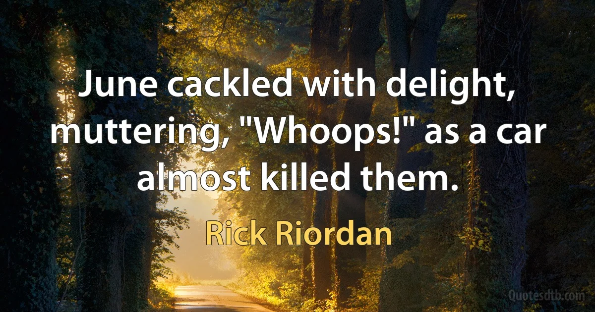 June cackled with delight, muttering, "Whoops!" as a car almost killed them. (Rick Riordan)