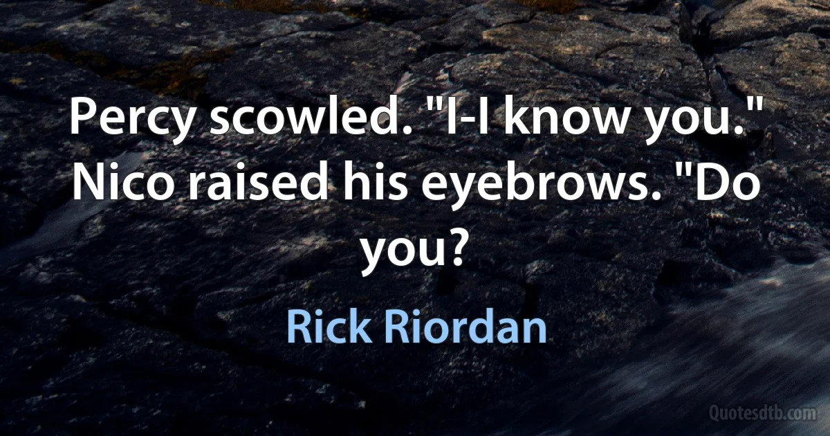 Percy scowled. "I-I know you."
Nico raised his eyebrows. "Do you? (Rick Riordan)