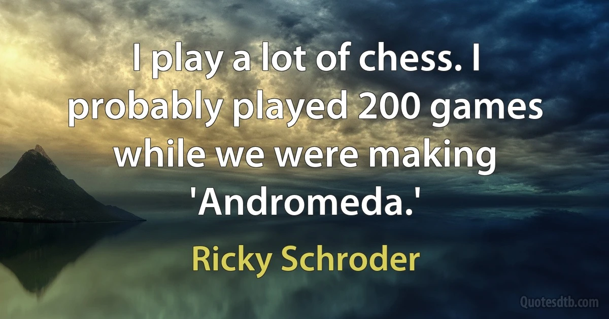 I play a lot of chess. I probably played 200 games while we were making 'Andromeda.' (Ricky Schroder)