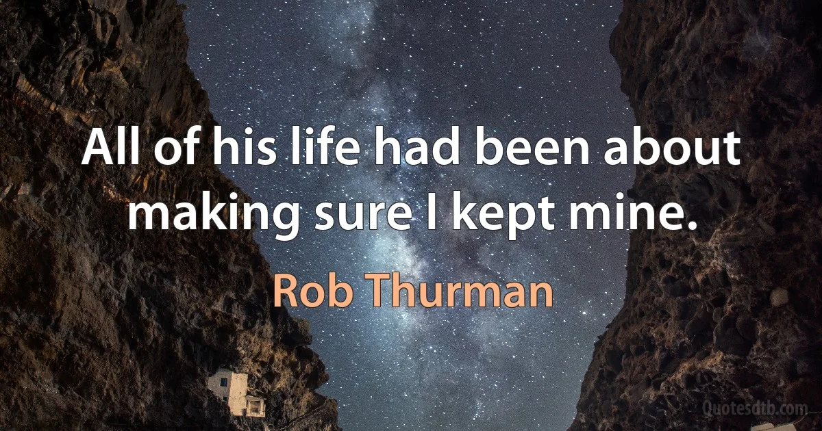 All of his life had been about making sure I kept mine. (Rob Thurman)