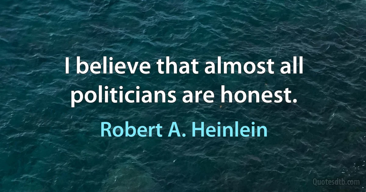 I believe that almost all politicians are honest. (Robert A. Heinlein)