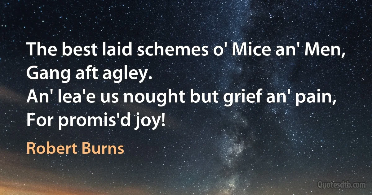 The best laid schemes o' Mice an' Men,
Gang aft agley.
An' lea'e us nought but grief an' pain,
For promis'd joy! (Robert Burns)