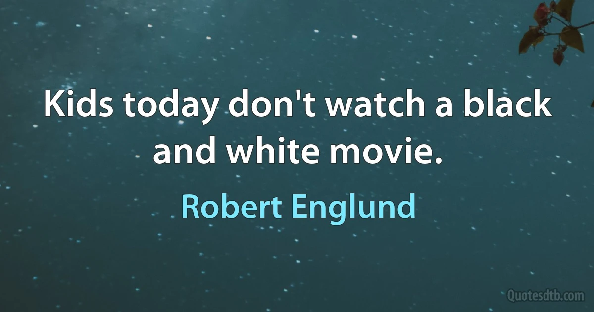 Kids today don't watch a black and white movie. (Robert Englund)