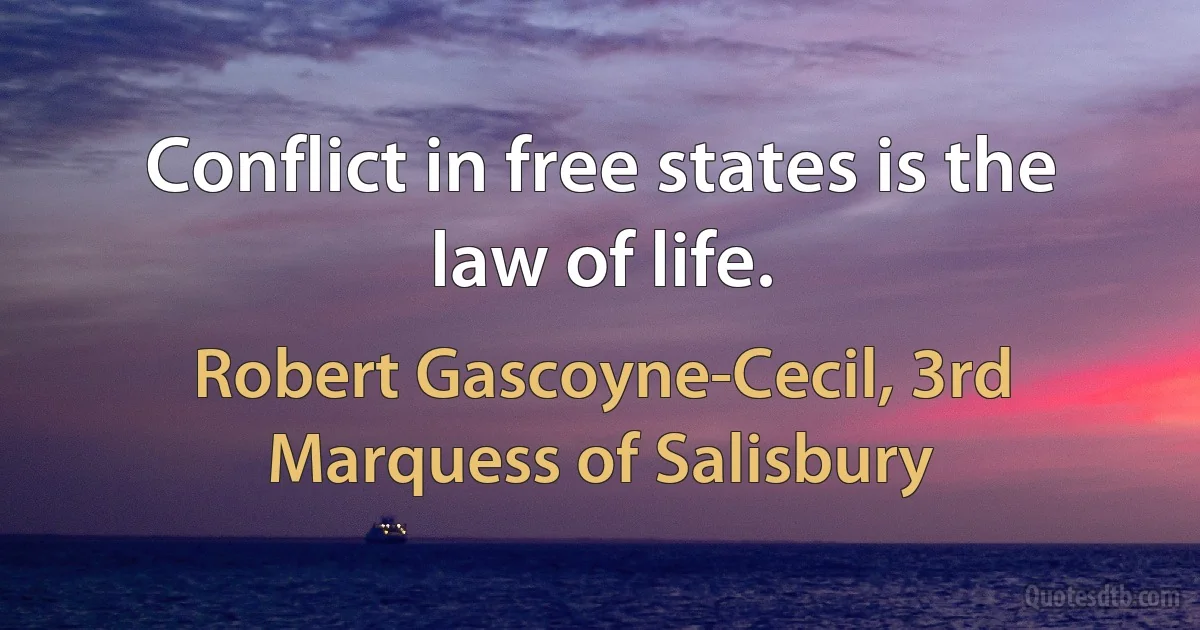 Conflict in free states is the law of life. (Robert Gascoyne-Cecil, 3rd Marquess of Salisbury)