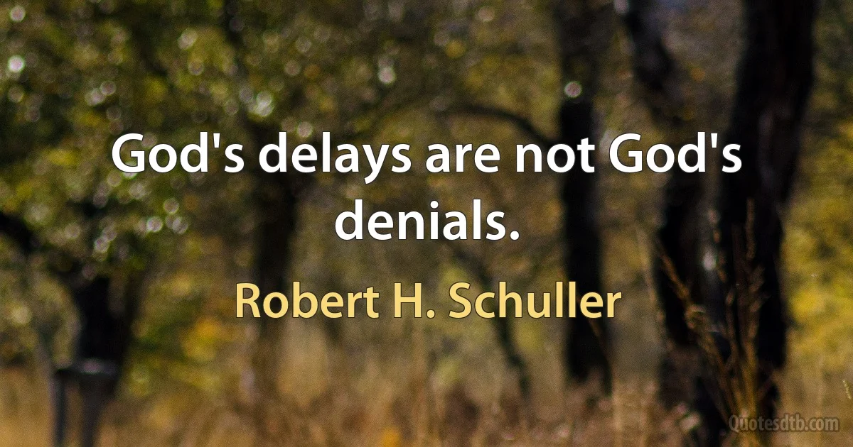 God's delays are not God's denials. (Robert H. Schuller)