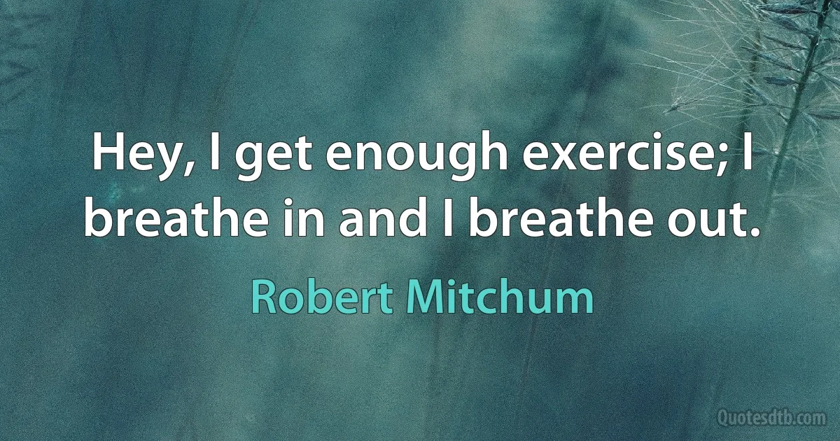 Hey, I get enough exercise; I breathe in and I breathe out. (Robert Mitchum)