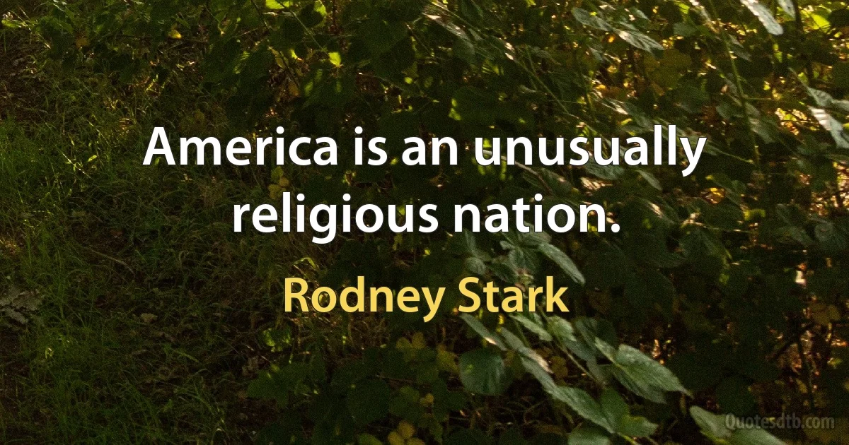 America is an unusually religious nation. (Rodney Stark)