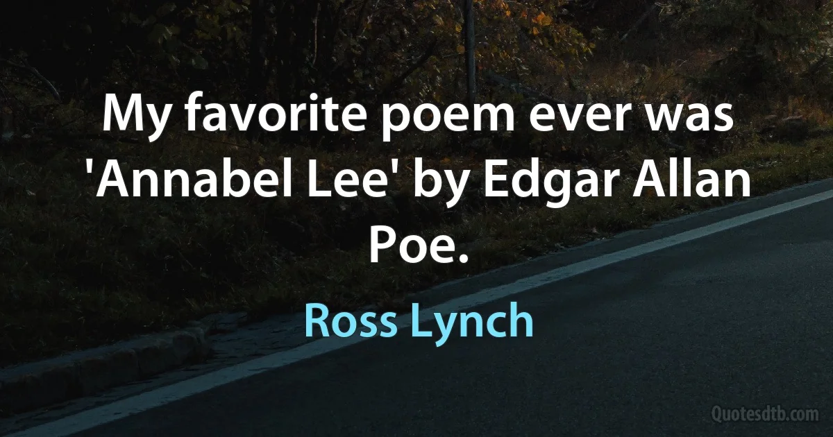 My favorite poem ever was 'Annabel Lee' by Edgar Allan Poe. (Ross Lynch)