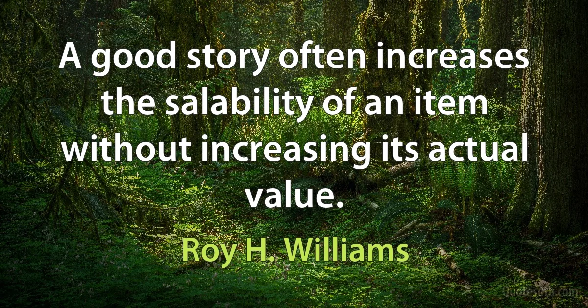 A good story often increases the salability of an item without increasing its actual value. (Roy H. Williams)