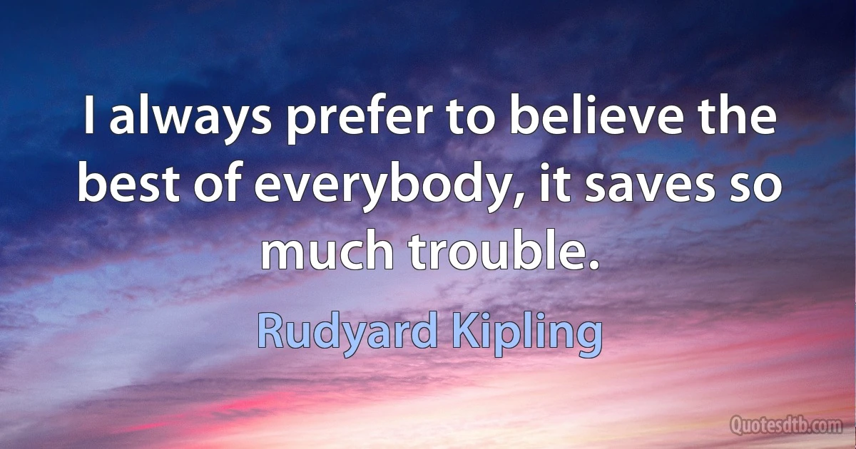 I always prefer to believe the best of everybody, it saves so much trouble. (Rudyard Kipling)