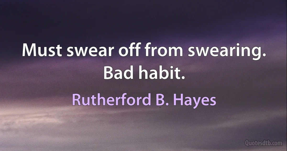 Must swear off from swearing. Bad habit. (Rutherford B. Hayes)