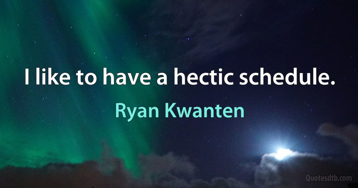 I like to have a hectic schedule. (Ryan Kwanten)