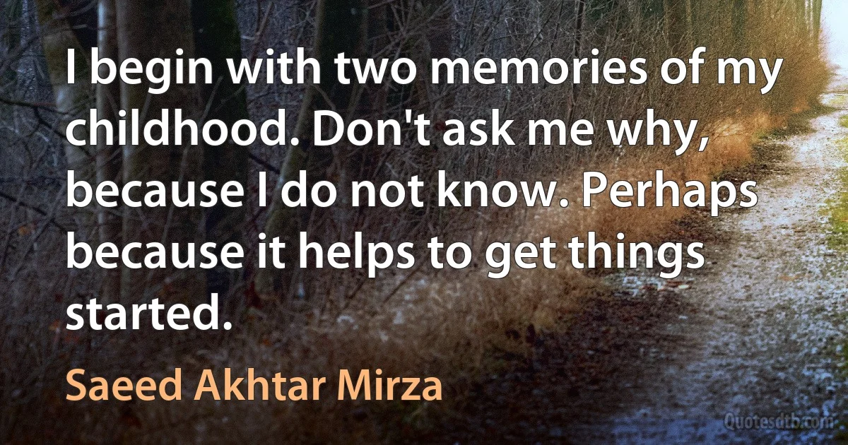 I begin with two memories of my childhood. Don't ask me why, because I do not know. Perhaps because it helps to get things started. (Saeed Akhtar Mirza)