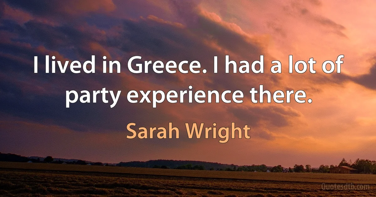 I lived in Greece. I had a lot of party experience there. (Sarah Wright)