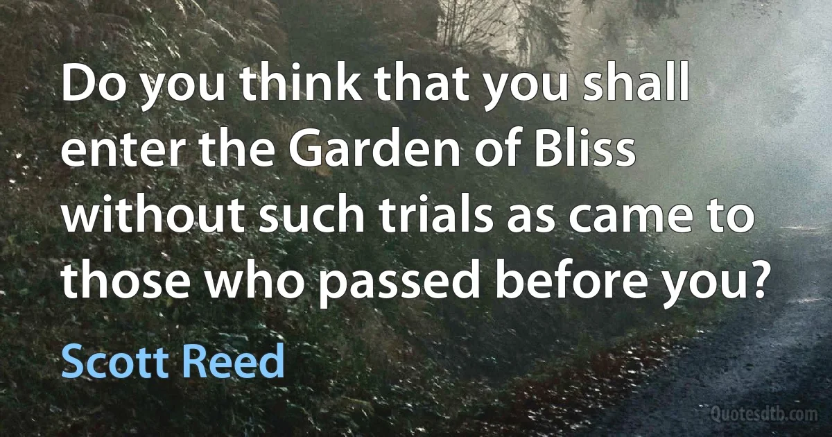 Do you think that you shall enter the Garden of Bliss without such trials as came to those who passed before you? (Scott Reed)