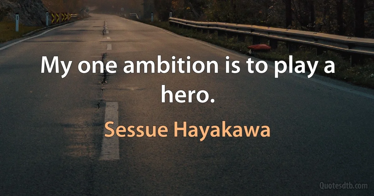 My one ambition is to play a hero. (Sessue Hayakawa)