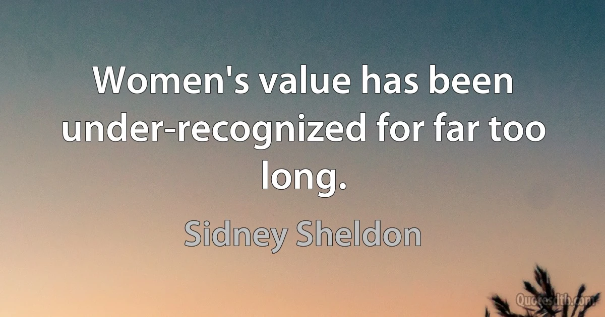 Women's value has been under-recognized for far too long. (Sidney Sheldon)