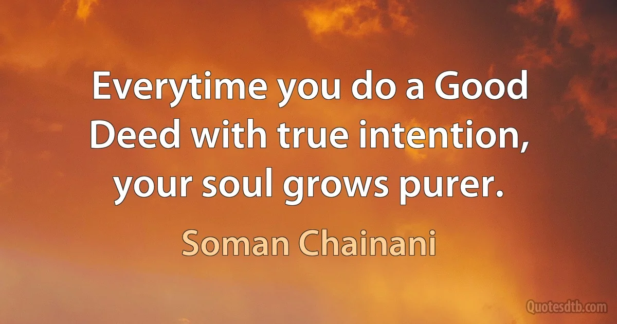 Everytime you do a Good Deed with true intention, your soul grows purer. (Soman Chainani)