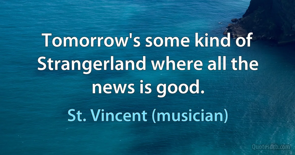 Tomorrow's some kind of Strangerland where all the news is good. (St. Vincent (musician))