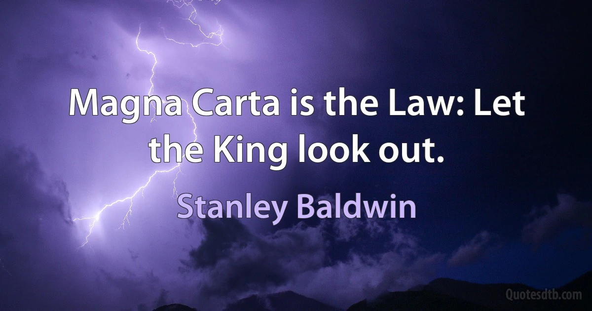 Magna Carta is the Law: Let the King look out. (Stanley Baldwin)