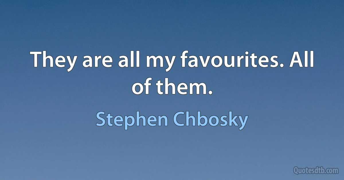 They are all my favourites. All of them. (Stephen Chbosky)