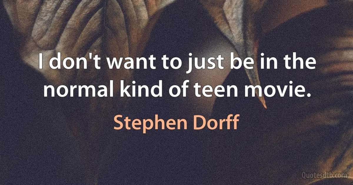 I don't want to just be in the normal kind of teen movie. (Stephen Dorff)