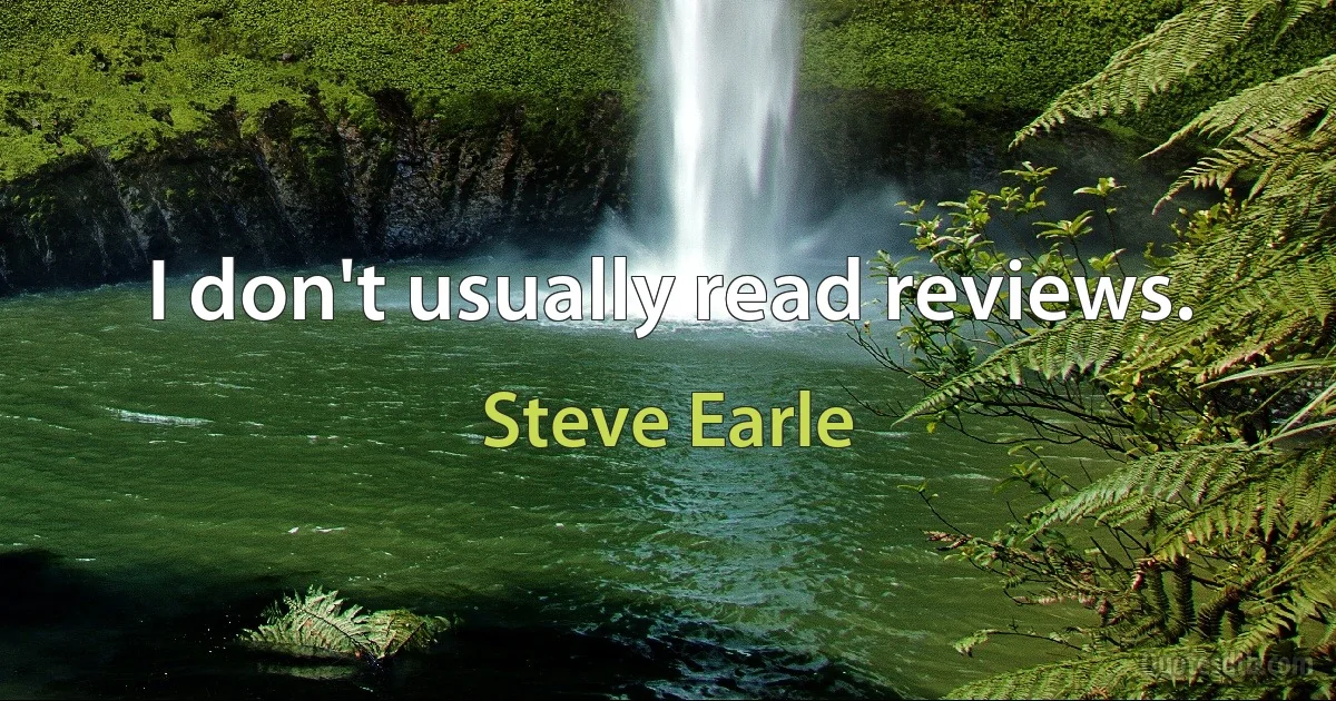 I don't usually read reviews. (Steve Earle)