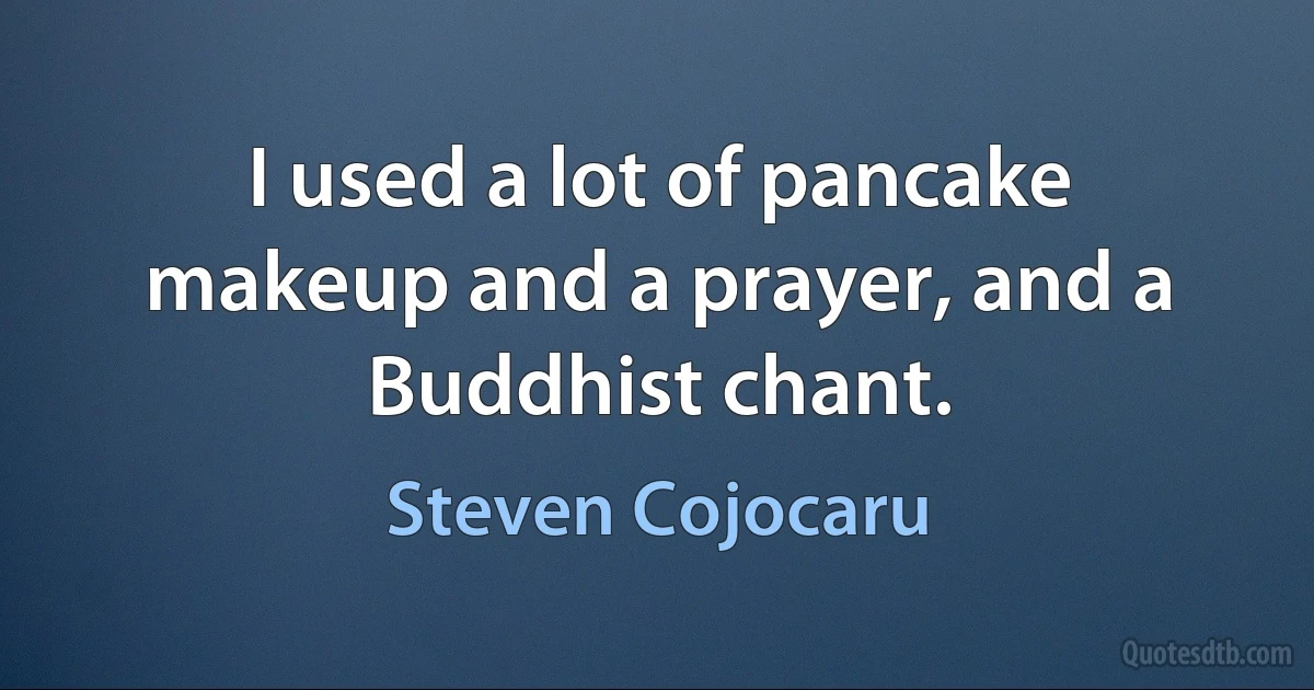 I used a lot of pancake makeup and a prayer, and a Buddhist chant. (Steven Cojocaru)