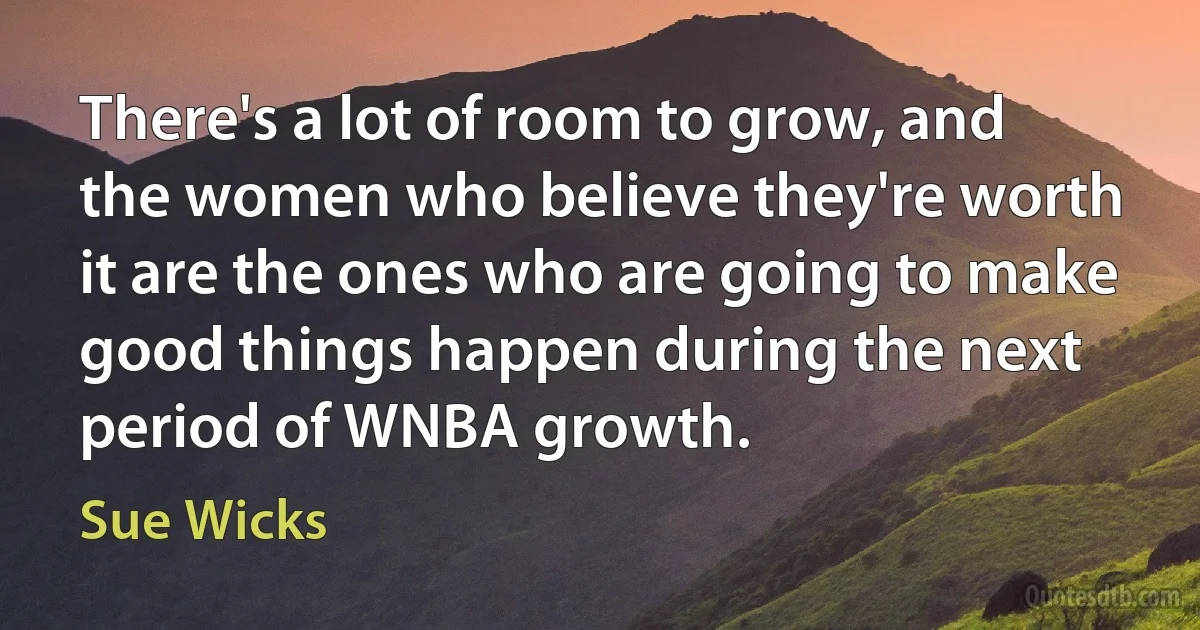 There's a lot of room to grow, and the women who believe they're worth it are the ones who are going to make good things happen during the next period of WNBA growth. (Sue Wicks)