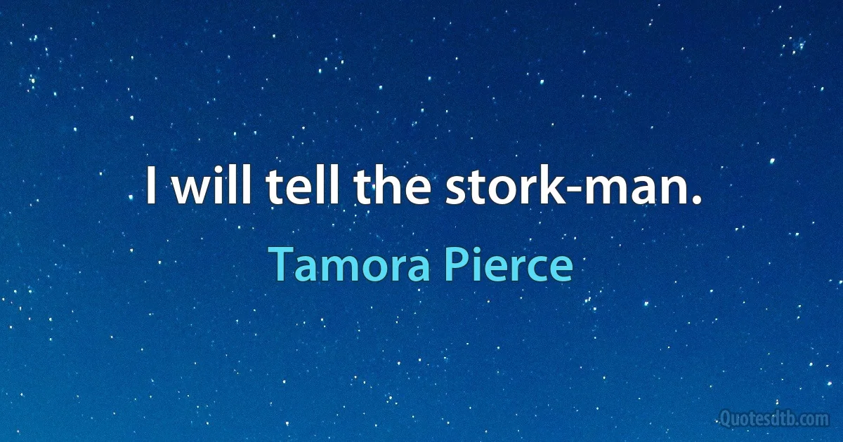 I will tell the stork-man. (Tamora Pierce)