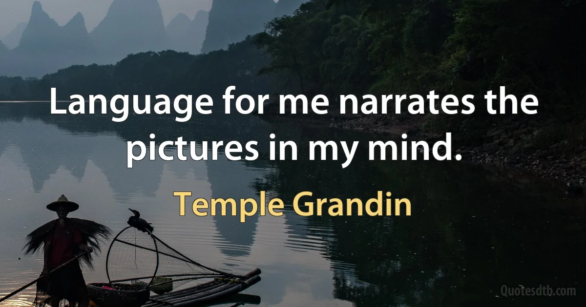 Language for me narrates the pictures in my mind. (Temple Grandin)