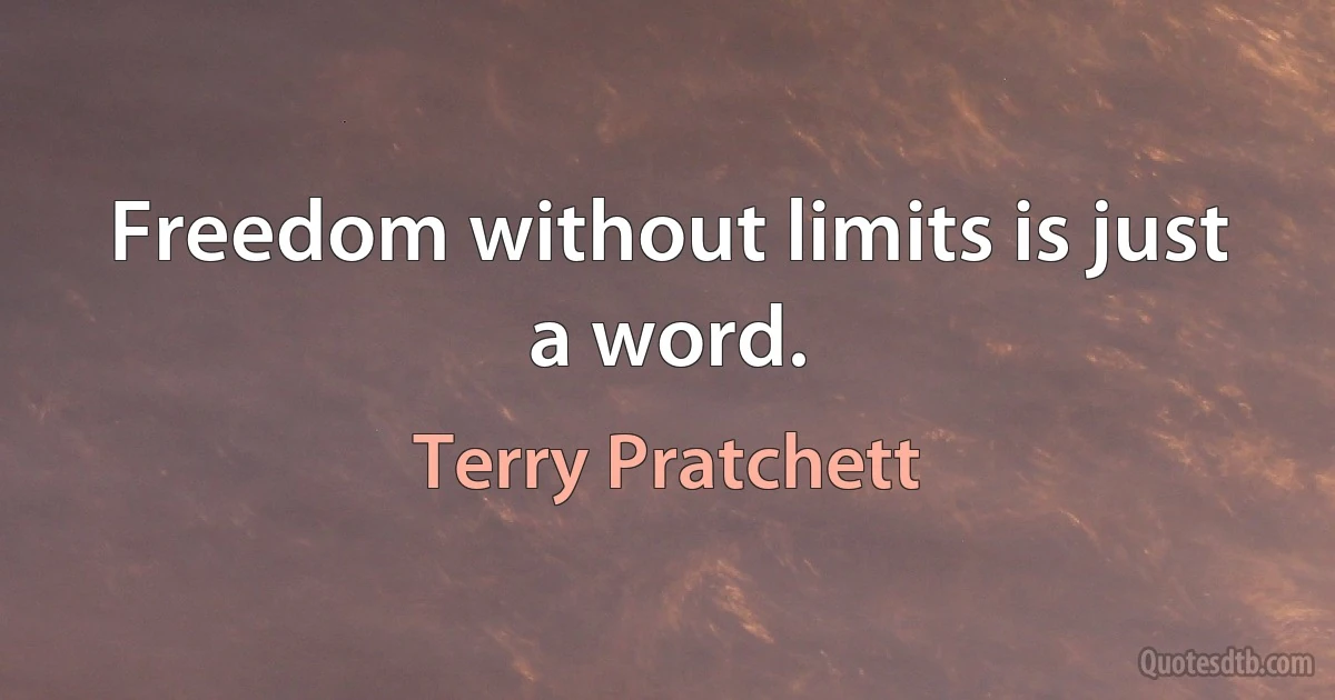 Freedom without limits is just a word. (Terry Pratchett)