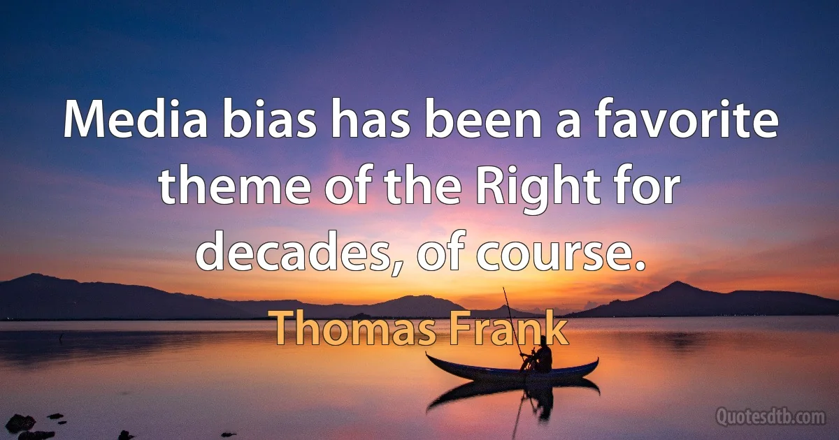 Media bias has been a favorite theme of the Right for decades, of course. (Thomas Frank)