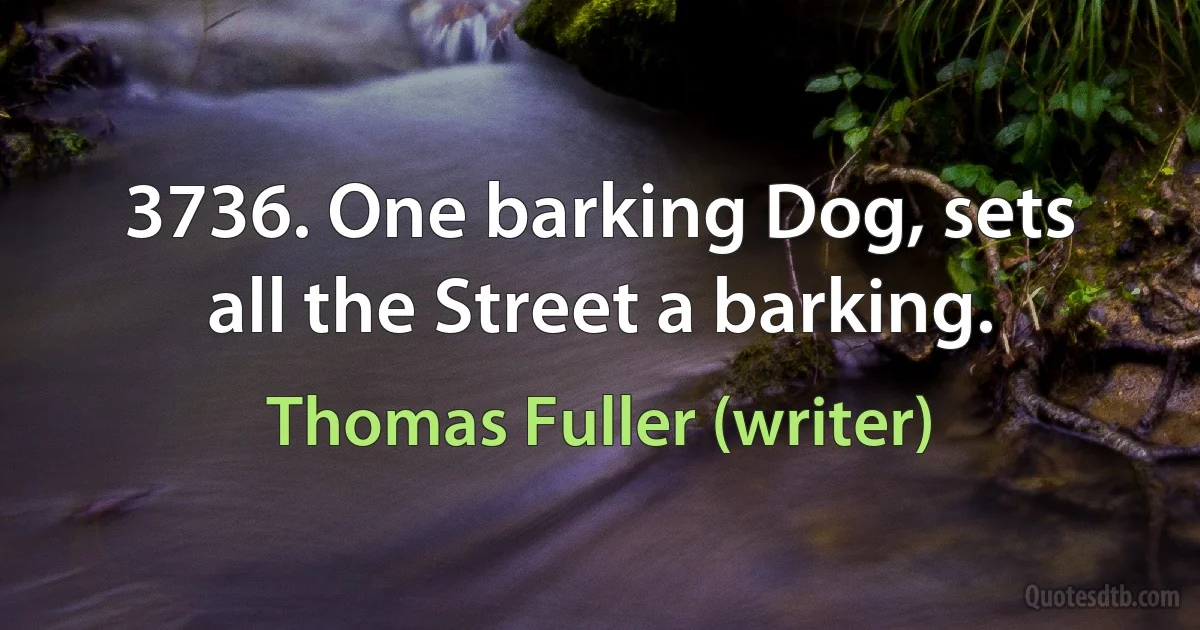 3736. One barking Dog, sets all the Street a barking. (Thomas Fuller (writer))