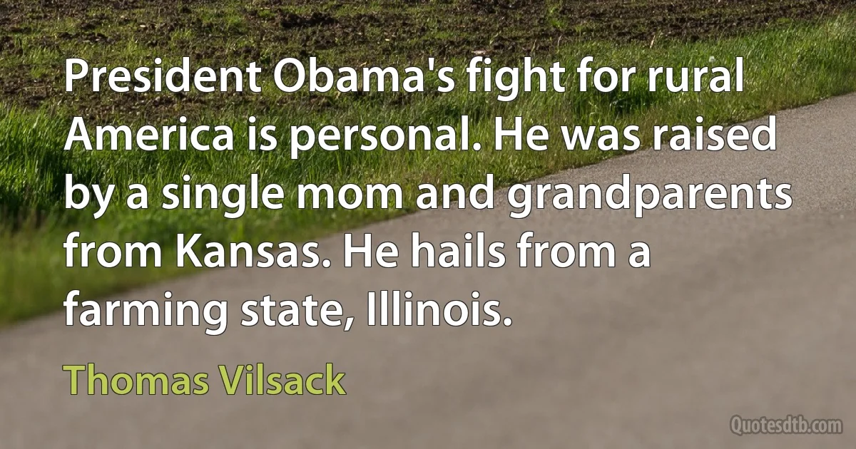 President Obama's fight for rural America is personal. He was raised by a single mom and grandparents from Kansas. He hails from a farming state, Illinois. (Thomas Vilsack)