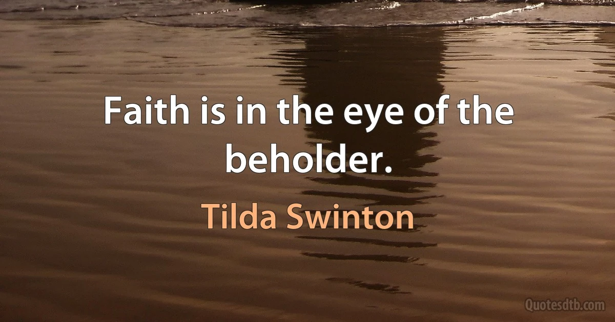 Faith is in the eye of the beholder. (Tilda Swinton)